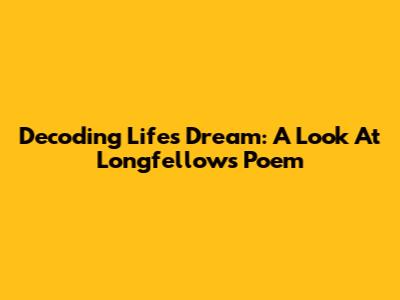 Decoding Life's Dream: A Look At Longfellow's Poem
