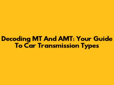 Decoding MT And AMT: Your Guide To Car Transmission Types