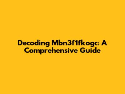 Decoding Mbn3f1fkogc: A Comprehensive Guide