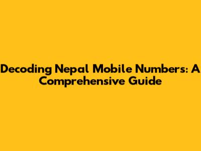 Decoding Nepal Mobile Numbers: A Comprehensive Guide