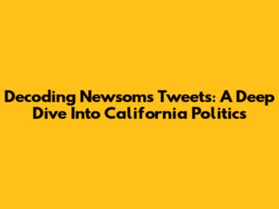 Decoding Newsom's Tweets: A Deep Dive Into California Politics