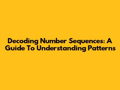 Decoding Number Sequences: A Guide To Understanding Patterns