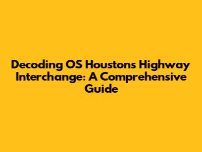 Decoding OS Houston's Highway Interchange: A Comprehensive Guide