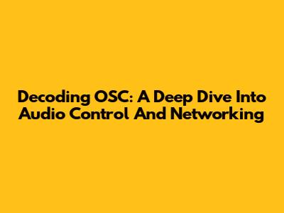Decoding OSC: A Deep Dive Into Audio Control And Networking
