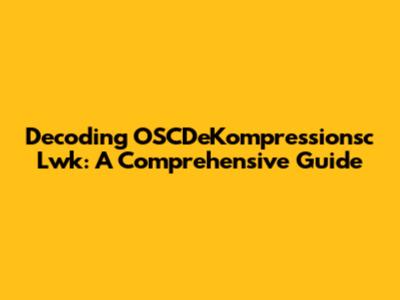 Decoding OSCDeKompressionsc Lwk: A Comprehensive Guide
