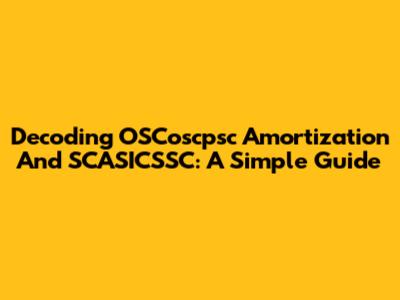 Decoding OSCoscpsc Amortization And SCASICSSC: A Simple Guide