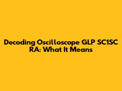 Decoding Oscilloscope GLP SC1SC RA: What It Means