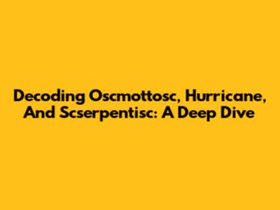 Decoding Oscmottosc, Hurricane, And Scserpentisc: A Deep Dive