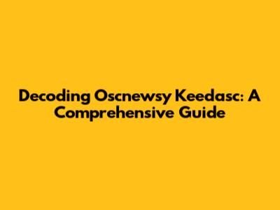 Decoding Oscnewsy Keedasc: A Comprehensive Guide