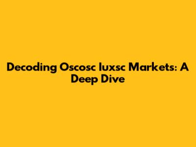 Decoding Oscosc Iuxsc Markets: A Deep Dive
