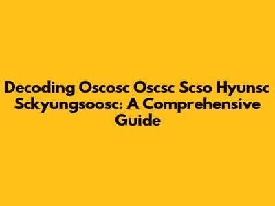 Decoding Oscosc Oscsc Scso Hyunsc Sckyungsoosc: A Comprehensive Guide