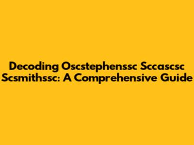 Decoding Oscstephenssc Sccascsc Scsmithssc: A Comprehensive Guide