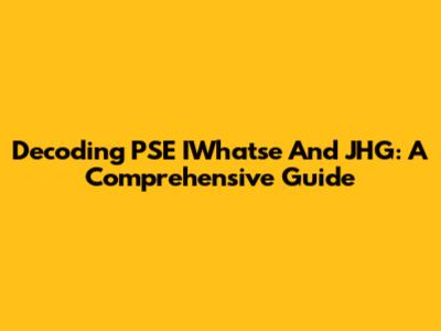 Decoding PSE IWhatse And JHG: A Comprehensive Guide