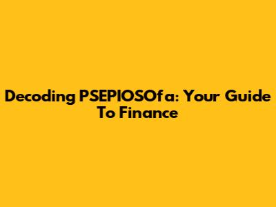 Decoding PSEPIOSOfa: Your Guide To Finance