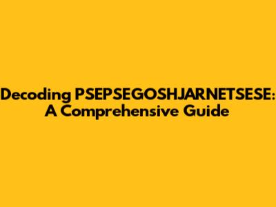 Decoding PSEPSEGOSHJARNETSESE: A Comprehensive Guide