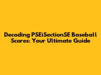 Decoding PSEiSectionSE Baseball Scores: Your Ultimate Guide
