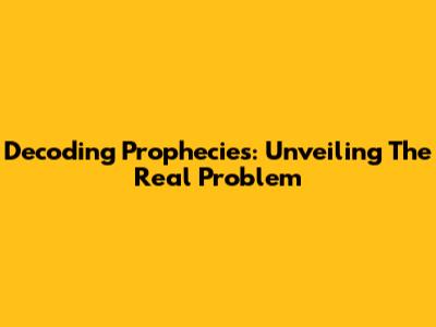 Decoding Prophecies: Unveiling The Real Problem