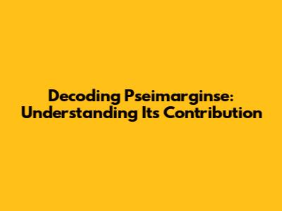 Decoding Pseimarginse: Understanding Its Contribution