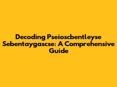 Decoding Pseioscbentleyse Sebentaygascse: A Comprehensive Guide