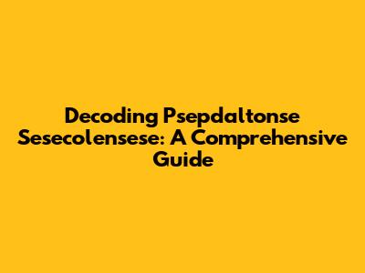 Decoding Psepdaltonse Sesecolensese: A Comprehensive Guide