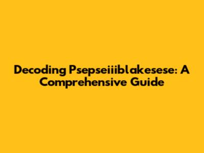 Decoding Psepseiiiblakesese: A Comprehensive Guide