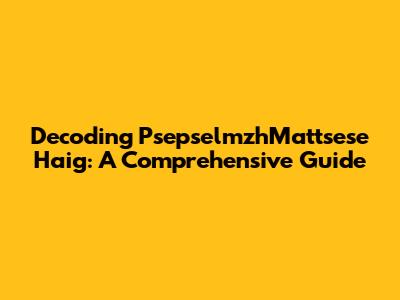 Decoding PsepselmzhMattsese Haig: A Comprehensive Guide