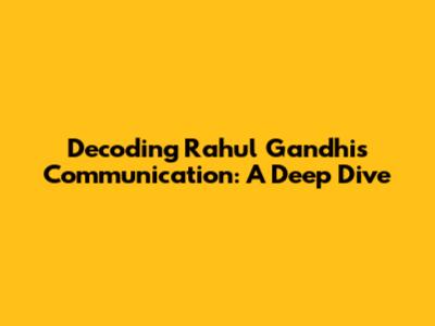Decoding Rahul Gandhi's Communication: A Deep Dive