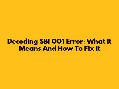 Decoding SBI 001 Error: What It Means And How To Fix It
