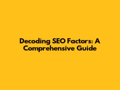 Decoding SEO Factors: A Comprehensive Guide
