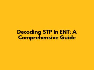 Decoding STP In ENT: A Comprehensive Guide
