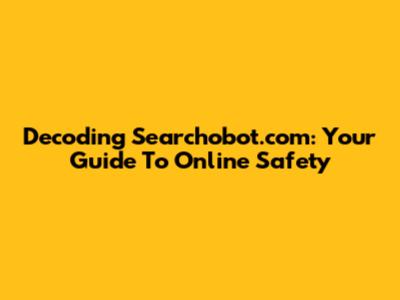 Decoding Searchobot.com: Your Guide To Online Safety