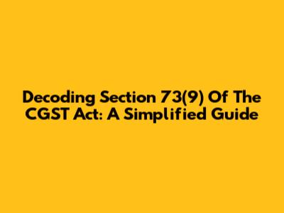 Decoding Section 73(9) Of The CGST Act: A Simplified Guide