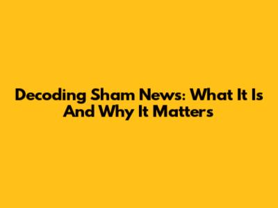 Decoding Sham News: What It Is And Why It Matters