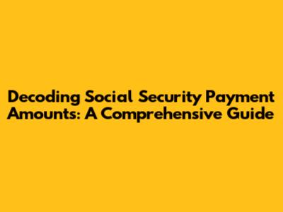 Decoding Social Security Payment Amounts: A Comprehensive Guide