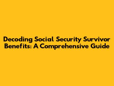Decoding Social Security Survivor Benefits: A Comprehensive Guide