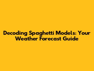 Decoding Spaghetti Models: Your Weather Forecast Guide