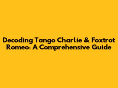 Decoding Tango Charlie & Foxtrot Romeo: A Comprehensive Guide