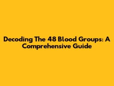 Decoding The 48 Blood Groups: A Comprehensive Guide