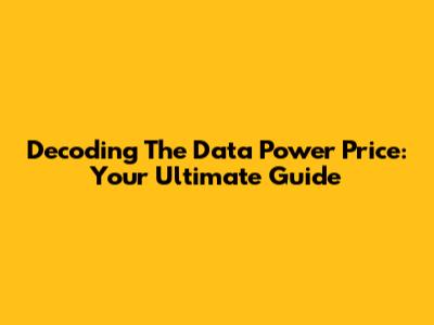 Decoding The Data Power Price: Your Ultimate Guide