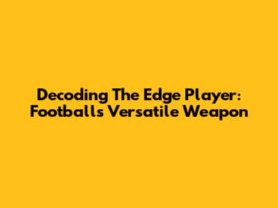 Decoding The Edge Player: Football's Versatile Weapon