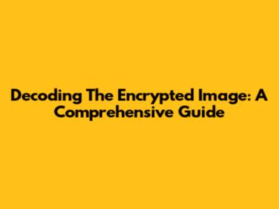Decoding The Encrypted Image: A Comprehensive Guide