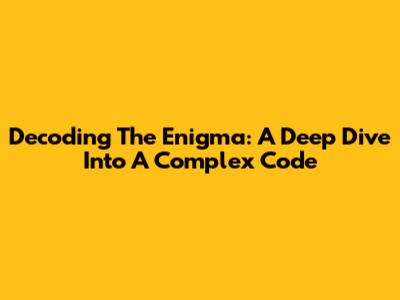 Decoding The Enigma: A Deep Dive Into A Complex Code
