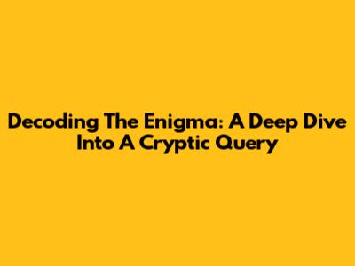 Decoding The Enigma: A Deep Dive Into A Cryptic Query