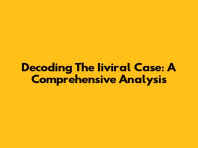 Decoding The Iiviral Case: A Comprehensive Analysis