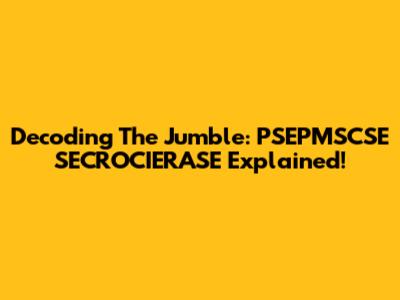 Decoding The Jumble: PSEPMSCSE SECROCIERASE Explained!