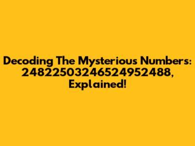 Decoding The Mysterious Numbers: 24822503246524952488, Explained!
