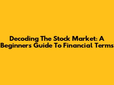 Decoding The Stock Market: A Beginner's Guide To Financial Terms