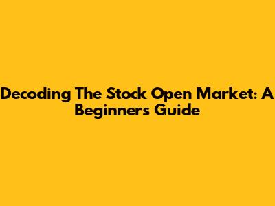 Decoding The Stock Open Market: A Beginner's Guide