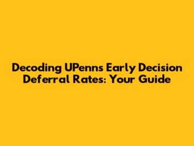 Decoding UPenn's Early Decision Deferral Rates: Your Guide