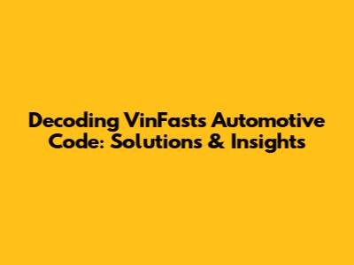 Decoding VinFast's Automotive Code: Solutions & Insights